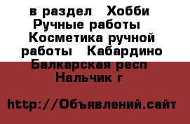  в раздел : Хобби. Ручные работы » Косметика ручной работы . Кабардино-Балкарская респ.,Нальчик г.